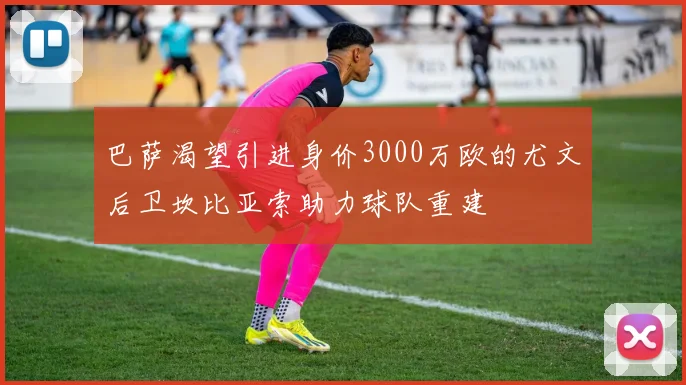 巴萨渴望引进身价3000万欧的尤文后卫坎比亚索助力球队重建